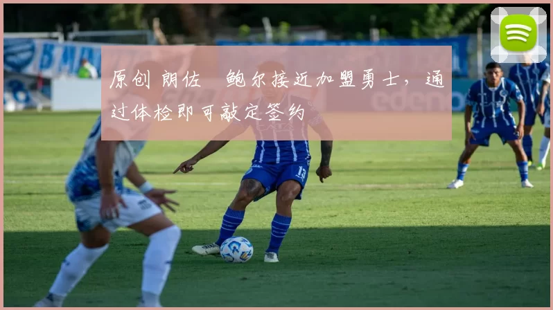 原创 朗佐・鲍尔接近加盟勇士，通过体检即可敲定签约