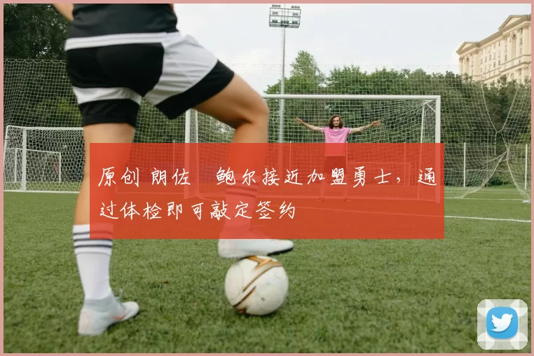 原创 朗佐・鲍尔接近加盟勇士,通过体检即可敲定签约