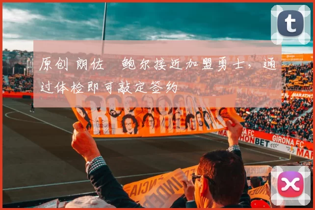 原创 朗佐・鲍尔接近加盟勇士，通过体检即可敲定签约