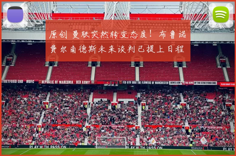 原创 曼联突然转变态度！布鲁诺・费尔南德斯未来谈判已提上日程