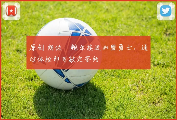 原创 朗佐・鲍尔接近加盟勇士，通过体检即可敲定签约