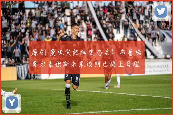 原创 曼联突然转变态度！布鲁诺・费尔南德斯未来谈判已提上日程