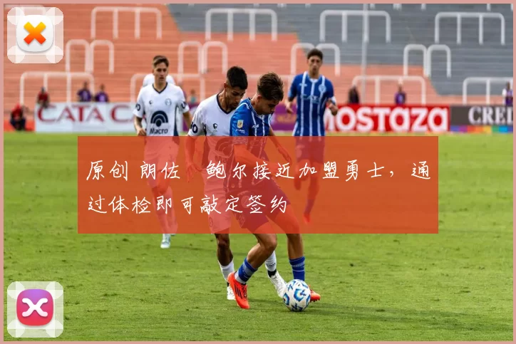 原创 朗佐・鲍尔接近加盟勇士，通过体检即可敲定签约