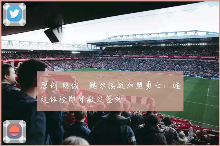 原创 朗佐・鲍尔接近加盟勇士，通过体检即可敲定签约