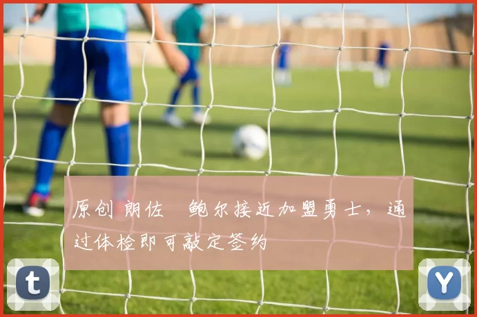 原创 朗佐・鲍尔接近加盟勇士，通过体检即可敲定签约