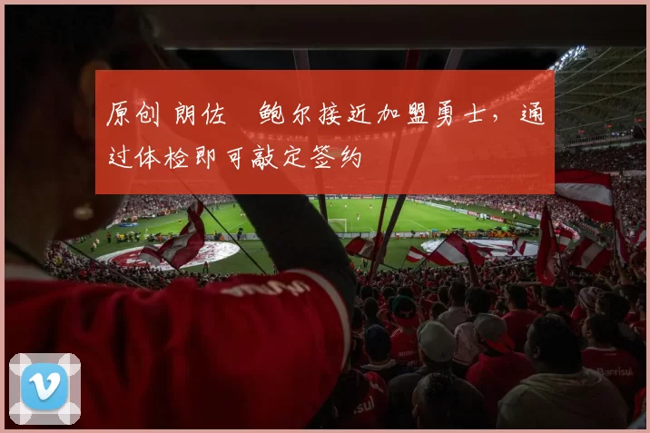 原创 朗佐・鲍尔接近加盟勇士，通过体检即可敲定签约