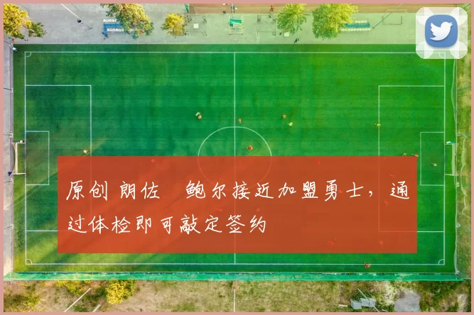 原创 朗佐・鲍尔接近加盟勇士，通过体检即可敲定签约