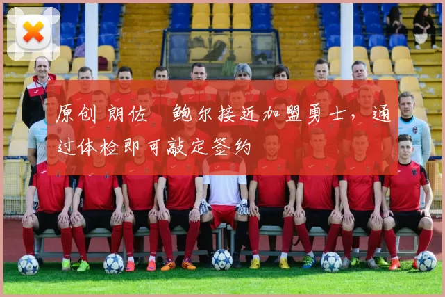 原创 朗佐・鲍尔接近加盟勇士,通过体检即可敲定签约