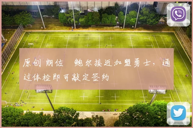 原创 朗佐・鲍尔接近加盟勇士，通过体检即可敲定签约