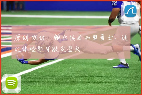 原创 朗佐・鲍尔接近加盟勇士，通过体检即可敲定签约