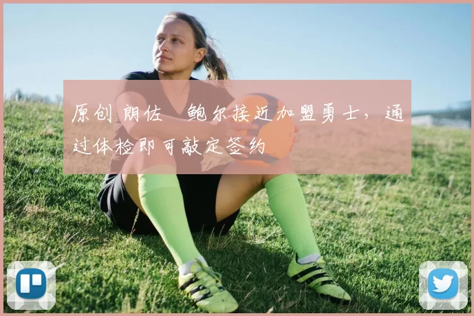 原创 朗佐・鲍尔接近加盟勇士，通过体检即可敲定签约