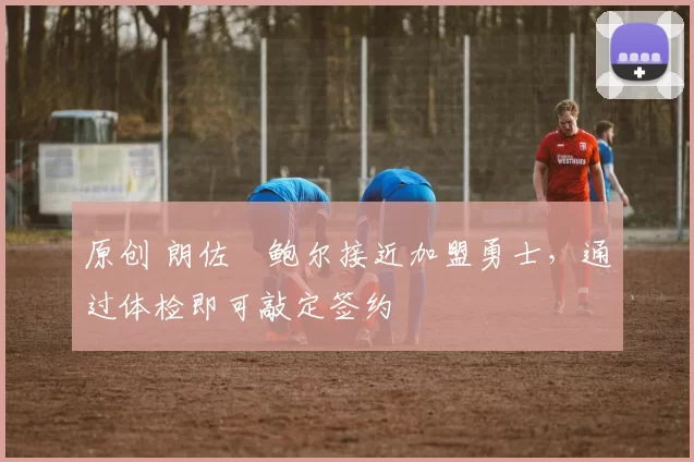 原创 朗佐・鲍尔接近加盟勇士，通过体检即可敲定签约