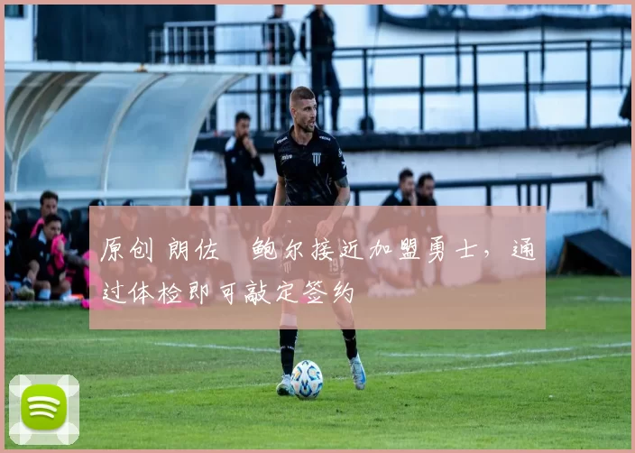 原创 朗佐・鲍尔接近加盟勇士，通过体检即可敲定签约