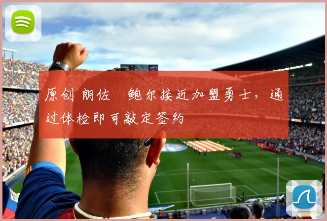 原创 朗佐・鲍尔接近加盟勇士，通过体检即可敲定签约