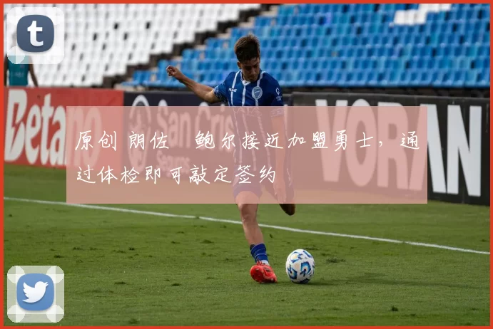 原创 朗佐・鲍尔接近加盟勇士，通过体检即可敲定签约