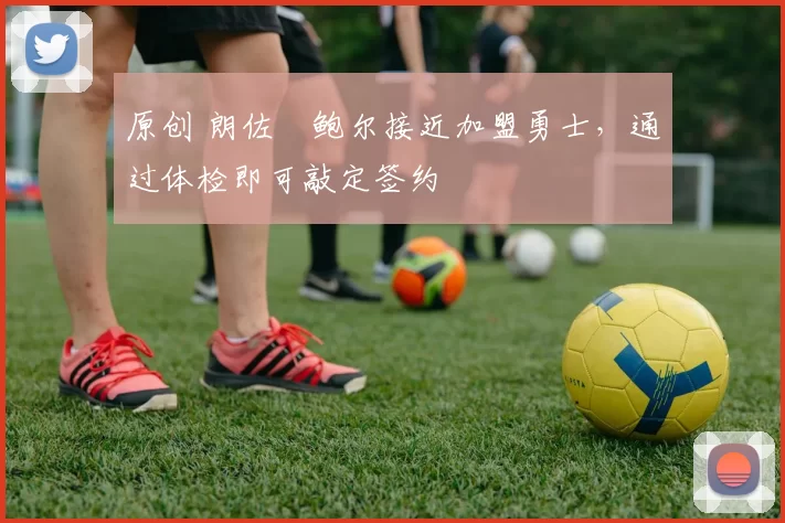 原创 朗佐・鲍尔接近加盟勇士，通过体检即可敲定签约