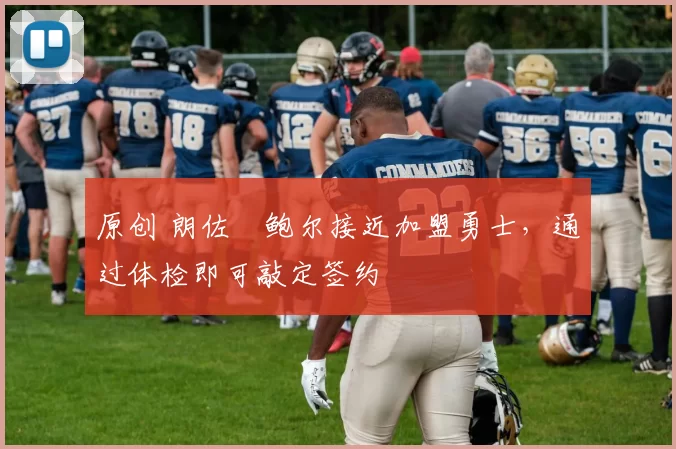 原创 朗佐・鲍尔接近加盟勇士，通过体检即可敲定签约