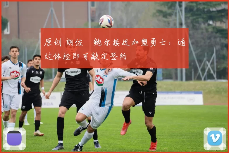 原创 朗佐・鲍尔接近加盟勇士，通过体检即可敲定签约