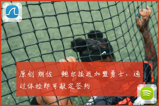 原创 朗佐・鲍尔接近加盟勇士，通过体检即可敲定签约
