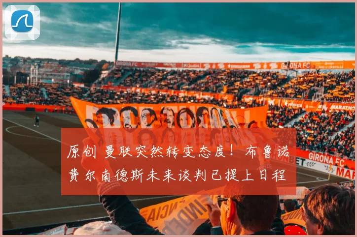 原创 曼联突然转变态度！布鲁诺・费尔南德斯未来谈判已提上日程