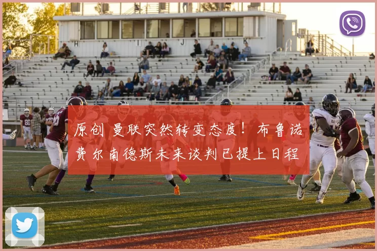 原创 曼联突然转变态度！布鲁诺・费尔南德斯未来谈判已提上日程