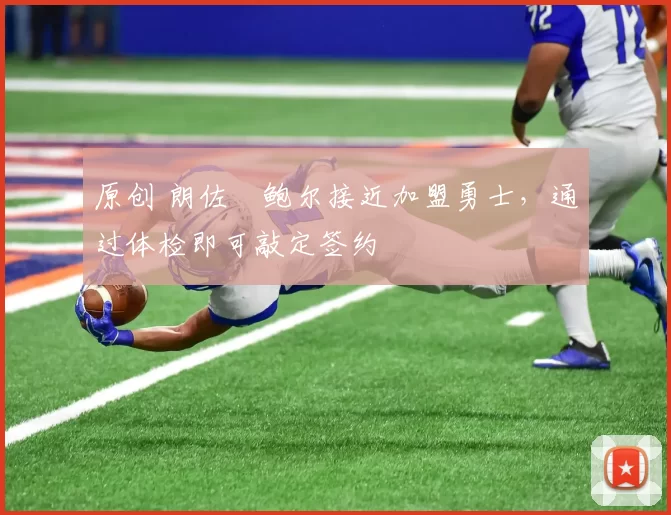 原创 朗佐・鲍尔接近加盟勇士，通过体检即可敲定签约