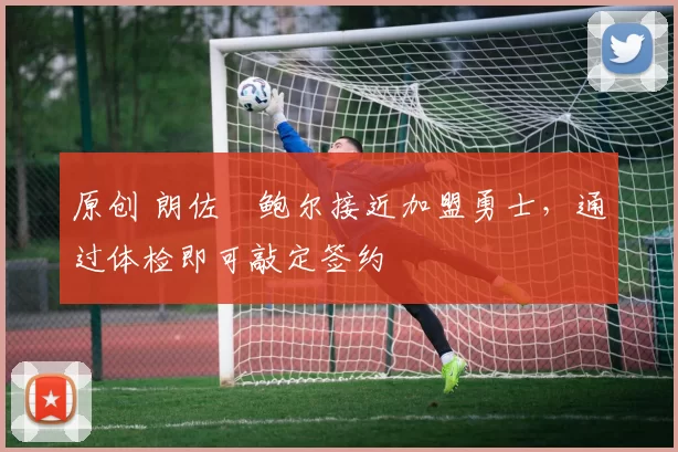 原创 朗佐・鲍尔接近加盟勇士，通过体检即可敲定签约