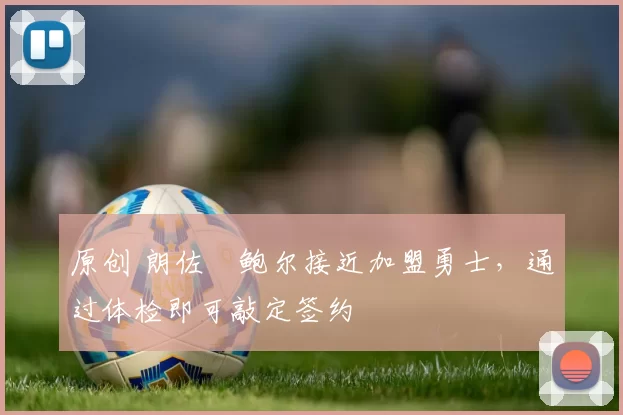 原创 朗佐・鲍尔接近加盟勇士，通过体检即可敲定签约