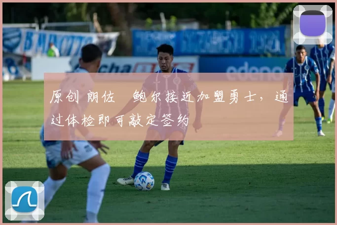 原创 朗佐・鲍尔接近加盟勇士，通过体检即可敲定签约