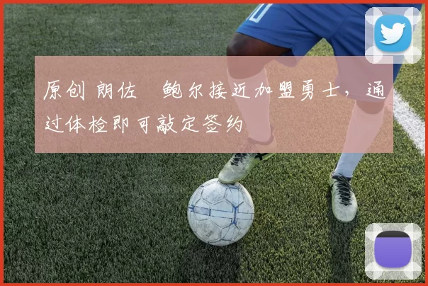 原创 朗佐・鲍尔接近加盟勇士，通过体检即可敲定签约