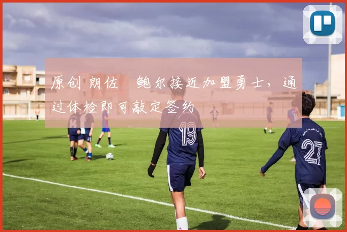 原创 朗佐・鲍尔接近加盟勇士，通过体检即可敲定签约