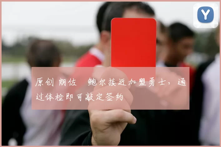 原创 朗佐・鲍尔接近加盟勇士，通过体检即可敲定签约