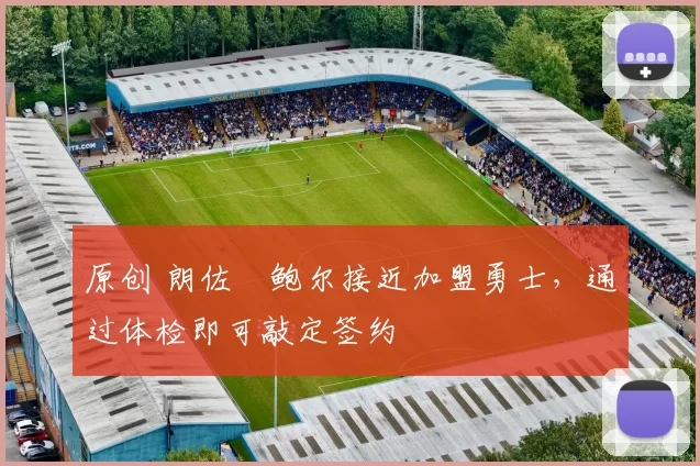 原创 朗佐・鲍尔接近加盟勇士，通过体检即可敲定签约