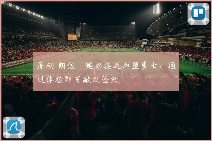 原创 朗佐・鲍尔接近加盟勇士，通过体检即可敲定签约