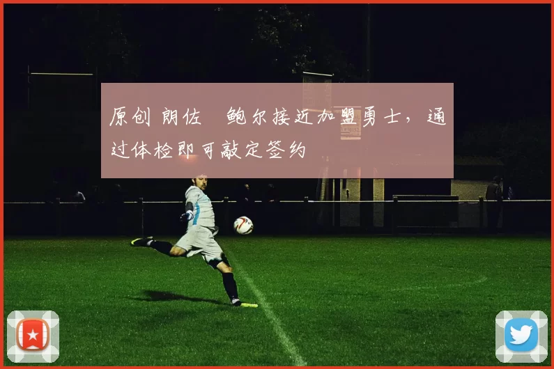 原创 朗佐・鲍尔接近加盟勇士，通过体检即可敲定签约