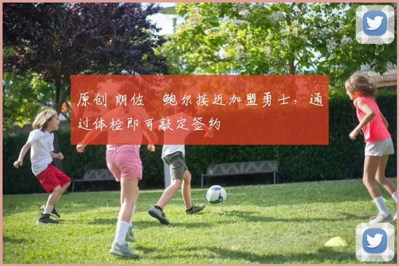 原创 朗佐・鲍尔接近加盟勇士，通过体检即可敲定签约