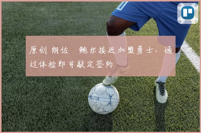 原创 朗佐・鲍尔接近加盟勇士，通过体检即可敲定签约