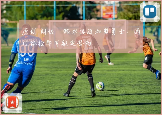 原创 朗佐・鲍尔接近加盟勇士，通过体检即可敲定签约