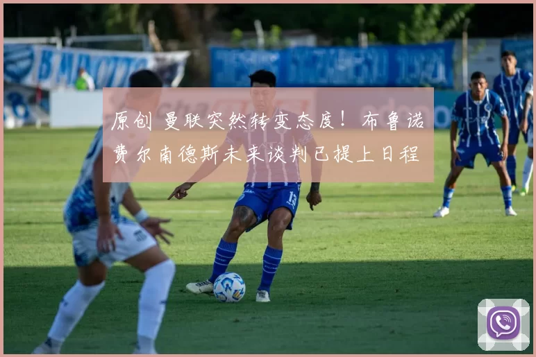 原创 曼联突然转变态度！布鲁诺・费尔南德斯未来谈判已提上日程