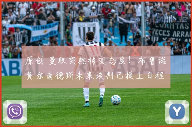 原创 曼联突然转变态度！布鲁诺・费尔南德斯未来谈判已提上日程