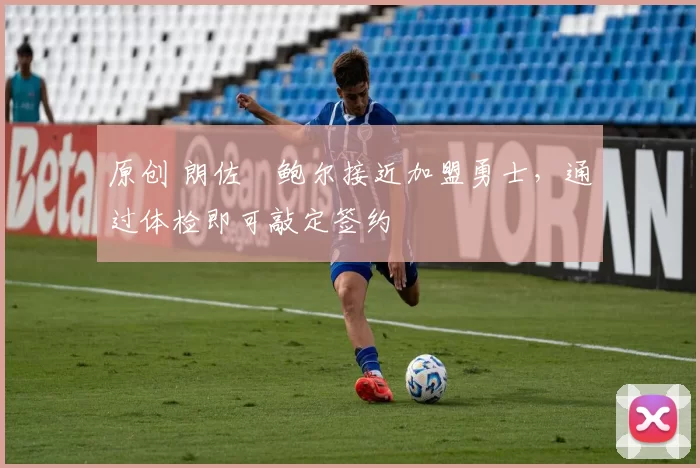 原创 朗佐・鲍尔接近加盟勇士，通过体检即可敲定签约