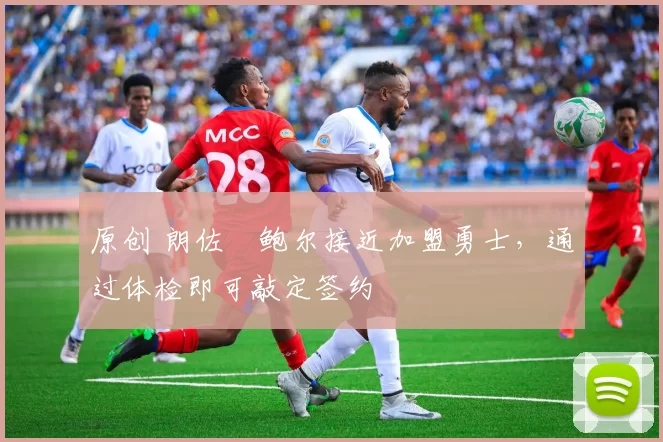 原创 朗佐・鲍尔接近加盟勇士，通过体检即可敲定签约