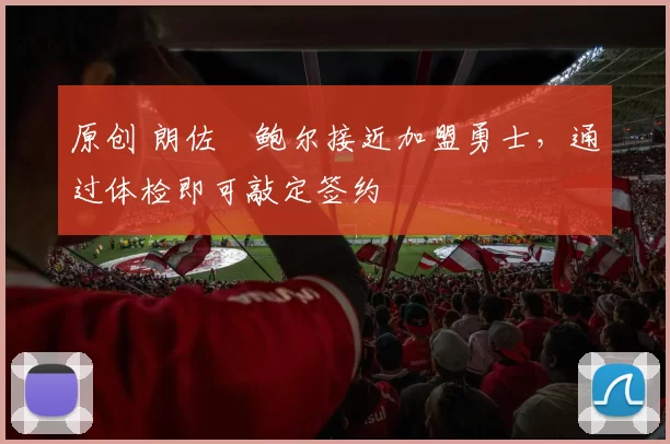 原创 朗佐・鲍尔接近加盟勇士，通过体检即可敲定签约