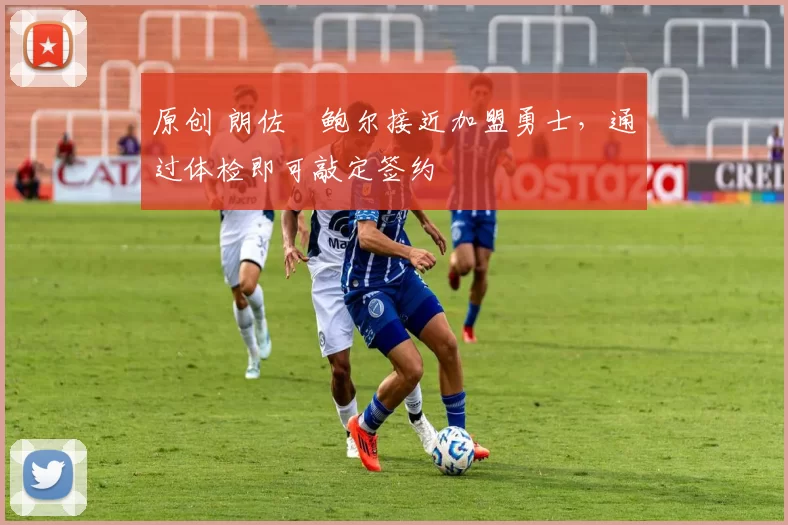 原创 朗佐・鲍尔接近加盟勇士，通过体检即可敲定签约
