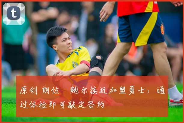 原创 朗佐・鲍尔接近加盟勇士，通过体检即可敲定签约