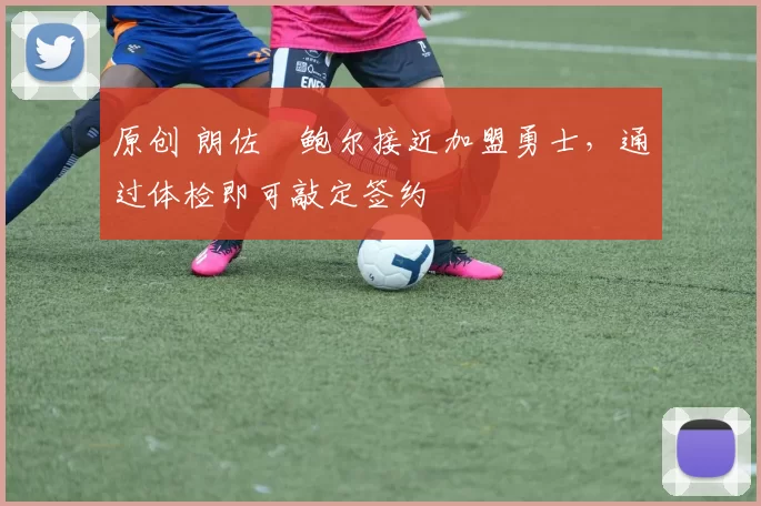 原创 朗佐・鲍尔接近加盟勇士，通过体检即可敲定签约