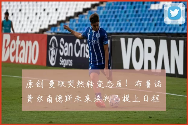 原创 曼联突然转变态度！布鲁诺・费尔南德斯未来谈判已提上日程