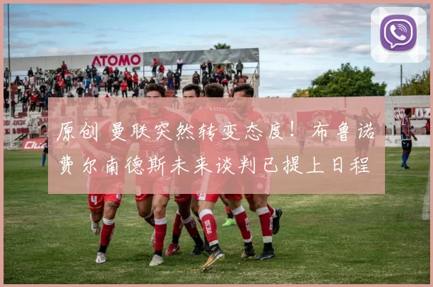 原创 曼联突然转变态度！布鲁诺・费尔南德斯未来谈判已提上日程