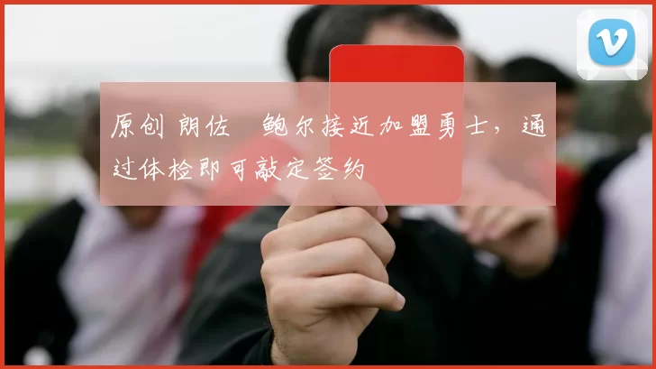 原创 朗佐・鲍尔接近加盟勇士，通过体检即可敲定签约