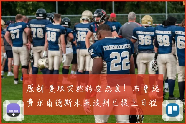 原创 曼联突然转变态度！布鲁诺・费尔南德斯未来谈判已提上日程